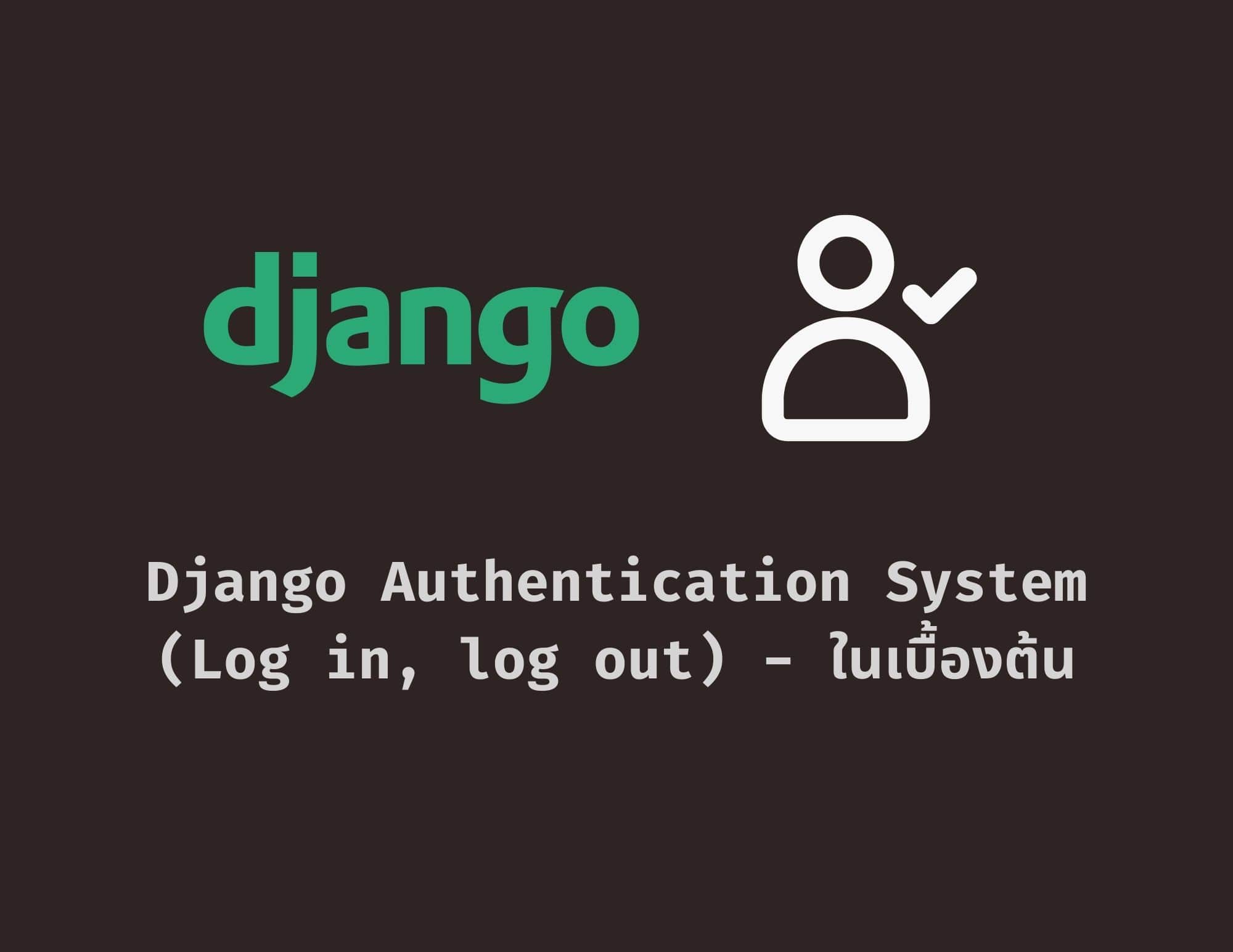 Django Authentication System (Login/Logout) เบื้องต้น